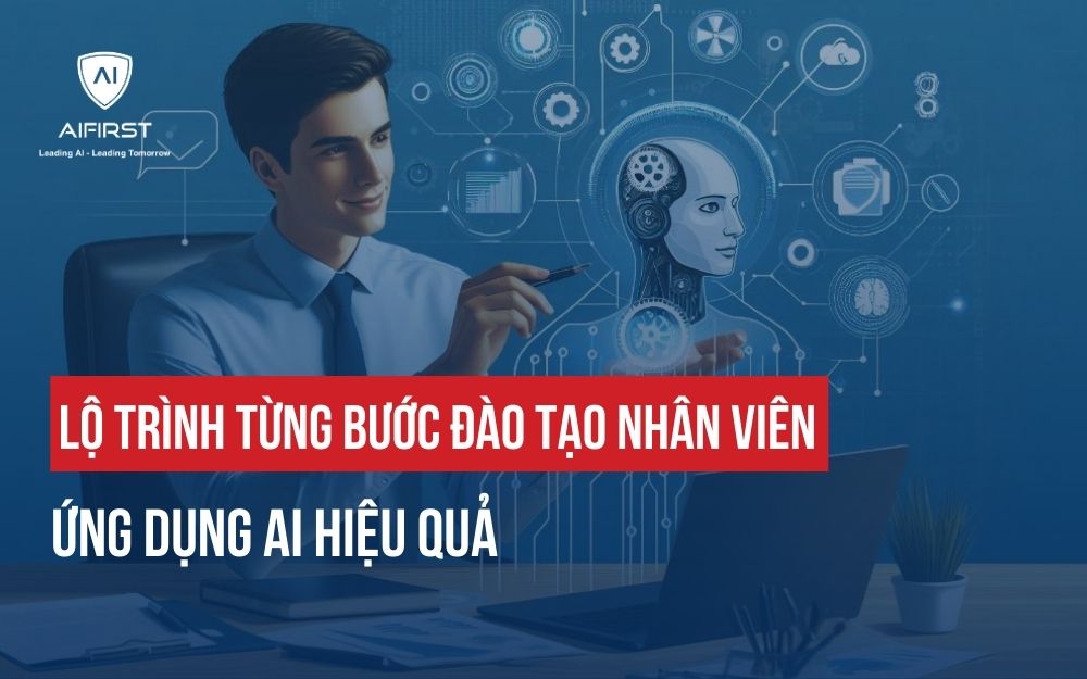 LỘ TRÌNH TỪNG BƯỚC ĐÀO TẠO NHÂN VIÊN ỨNG DỤNG AI HIỆU QUẢ